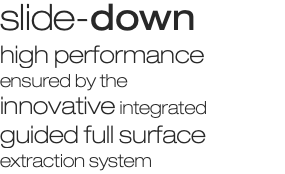 slide-down high performance ensured by the innovative integrated guided full surface extraction system